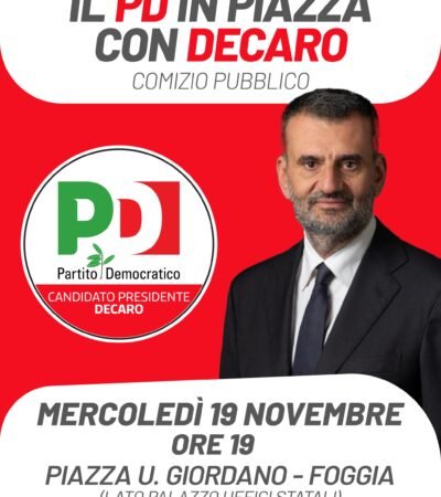 MERCOLEDÌ 19 NOVEMBRE DECARO IN PIAZZA A FOGGIA PER LA CHIUSURA DELLA CAMPAGNA ELETTORALE DEL PD CAPITANATA